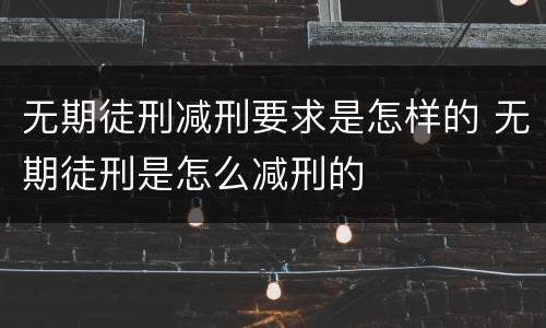 无期徒刑减刑要求是怎样的 无期徒刑是怎么减刑的