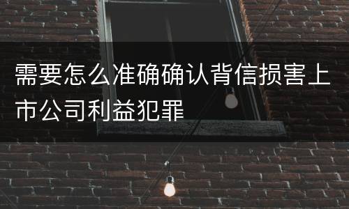 需要怎么准确确认背信损害上市公司利益犯罪