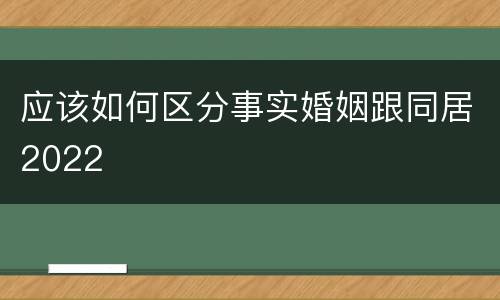 应该如何区分事实婚姻跟同居2022