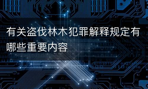 有关盗伐林木犯罪解释规定有哪些重要内容