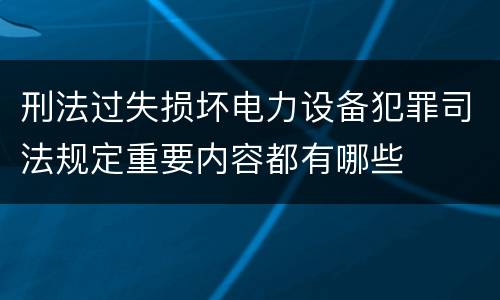 刑法过失损坏电力设备犯罪司法规定重要内容都有哪些