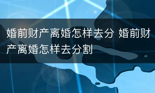 婚前财产离婚怎样去分 婚前财产离婚怎样去分割