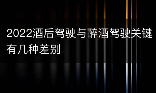 2022酒后驾驶与醉酒驾驶关键有几种差别