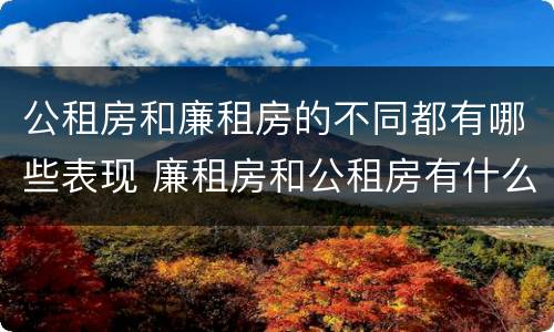 公租房和廉租房的不同都有哪些表现 廉租房和公租房有什么不同
