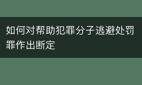 如何对帮助犯罪分子逃避处罚罪作出断定