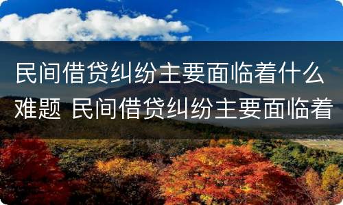民间借贷纠纷主要面临着什么难题 民间借贷纠纷主要面临着什么难题呢