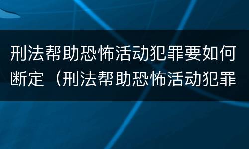 刑法帮助恐怖活动犯罪要如何断定（刑法帮助恐怖活动犯罪要如何断定罪）