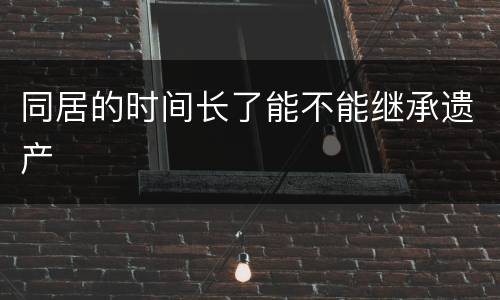 同居的时间长了能不能继承遗产