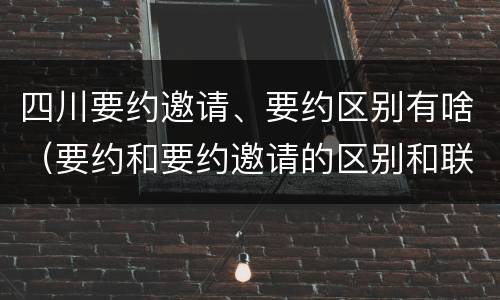 四川要约邀请、要约区别有啥（要约和要约邀请的区别和联系）