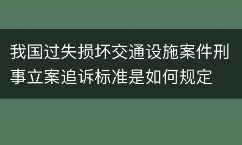 我国过失损坏交通设施案件刑事立案追诉标准是如何规定