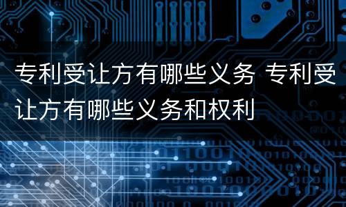 专利受让方有哪些义务 专利受让方有哪些义务和权利