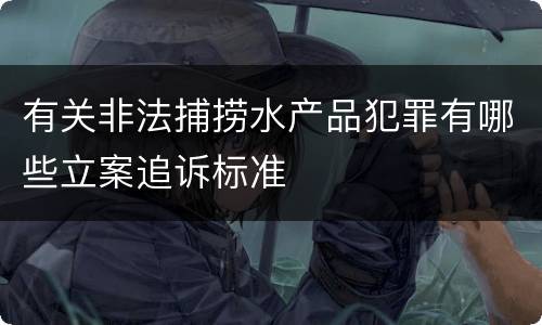有关非法捕捞水产品犯罪有哪些立案追诉标准