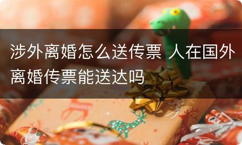 涉外离婚怎么送传票 人在国外离婚传票能送达吗