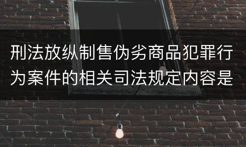 刑法放纵制售伪劣商品犯罪行为案件的相关司法规定内容是什么