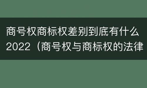 商号权商标权差别到底有什么2022（商号权与商标权的法律冲突与解决）