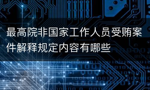 最高院非国家工作人员受贿案件解释规定内容有哪些