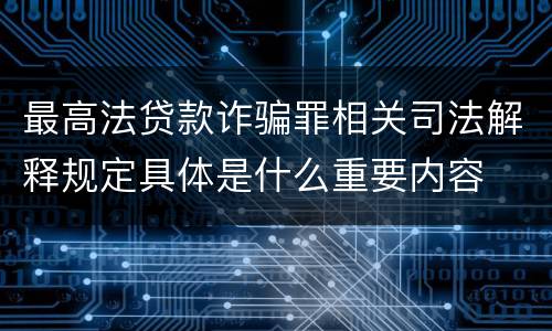 最高法贷款诈骗罪相关司法解释规定具体是什么重要内容