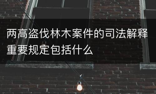 两高盗伐林木案件的司法解释重要规定包括什么