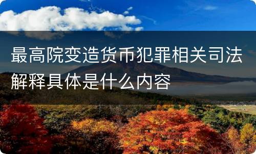 最高院变造货币犯罪相关司法解释具体是什么内容