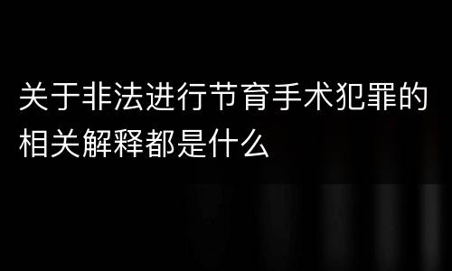 关于非法进行节育手术犯罪的相关解释都是什么