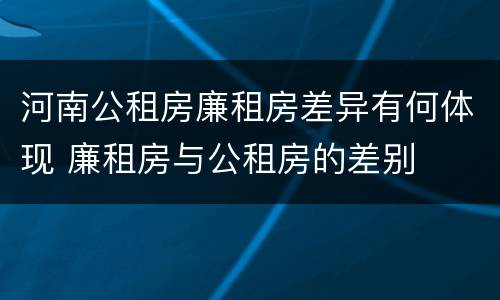 河南公租房廉租房差异有何体现 廉租房与公租房的差别