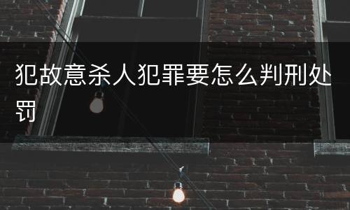 犯故意杀人犯罪要怎么判刑处罚