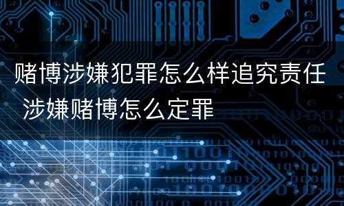 赌博涉嫌犯罪怎么样追究责任 涉嫌赌博怎么定罪