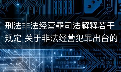 刑法非法经营罪司法解释若干规定 关于非法经营犯罪出台的司法解释