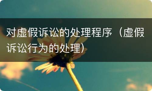 对虚假诉讼的处理程序（虚假诉讼行为的处理）