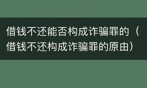 借钱不还能否构成诈骗罪的（借钱不还构成诈骗罪的原由）