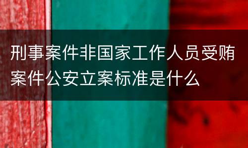 刑事案件非国家工作人员受贿案件公安立案标准是什么