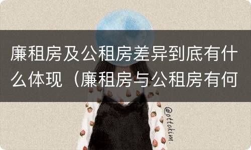 廉租房及公租房差异到底有什么体现（廉租房与公租房有何区别）