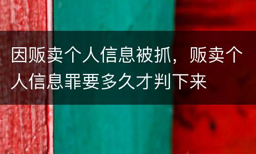 因贩卖个人信息被抓，贩卖个人信息罪要多久才判下来