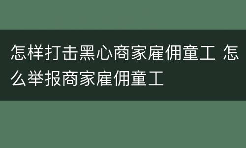 怎样打击黑心商家雇佣童工 怎么举报商家雇佣童工