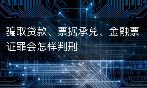骗取贷款、票据承兑、金融票证罪会怎样判刑