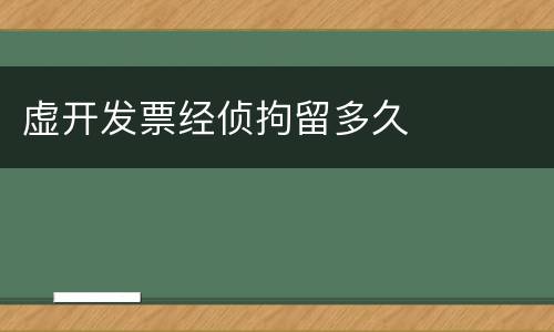 虚开发票经侦拘留多久