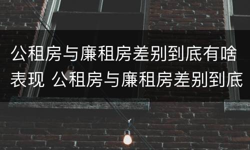 公租房与廉租房差别到底有啥表现 公租房与廉租房差别到底有啥表现和区别