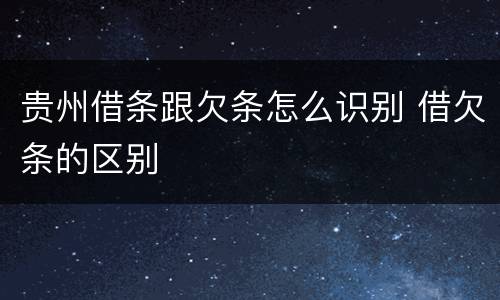 贵州借条跟欠条怎么识别 借欠条的区别
