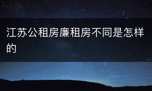 江苏公租房廉租房不同是怎样的