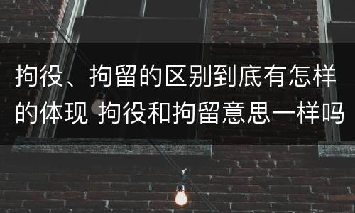 拘役、拘留的区别到底有怎样的体现 拘役和拘留意思一样吗