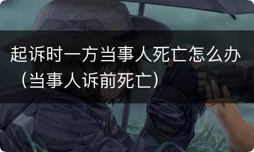 起诉时一方当事人死亡怎么办（当事人诉前死亡）