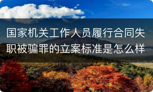 国家机关工作人员履行合同失职被骗罪的立案标准是怎么样的
