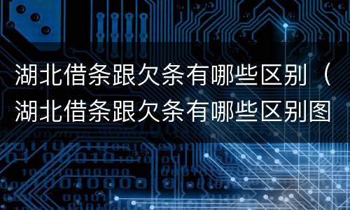 湖北借条跟欠条有哪些区别（湖北借条跟欠条有哪些区别图片）