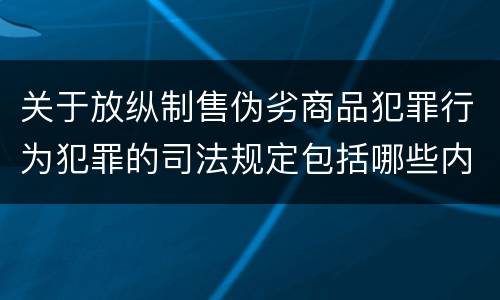 关于放纵制售伪劣商品犯罪行为犯罪的司法规定包括哪些内容