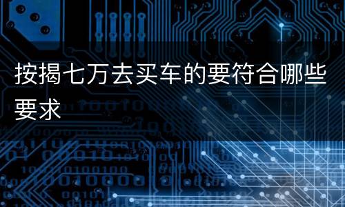 按揭七万去买车的要符合哪些要求