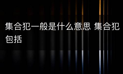 集合犯一般是什么意思 集合犯包括