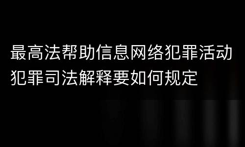 最高法帮助信息网络犯罪活动犯罪司法解释要如何规定