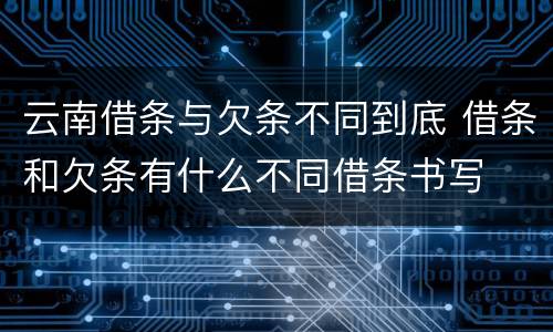 云南借条与欠条不同到底 借条和欠条有什么不同借条书写