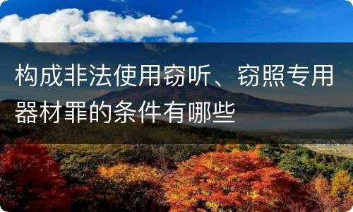 构成非法使用窃听、窃照专用器材罪的条件有哪些