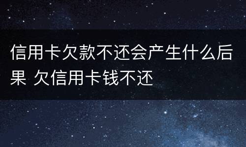 信用卡欠款不还会产生什么后果 欠信用卡钱不还